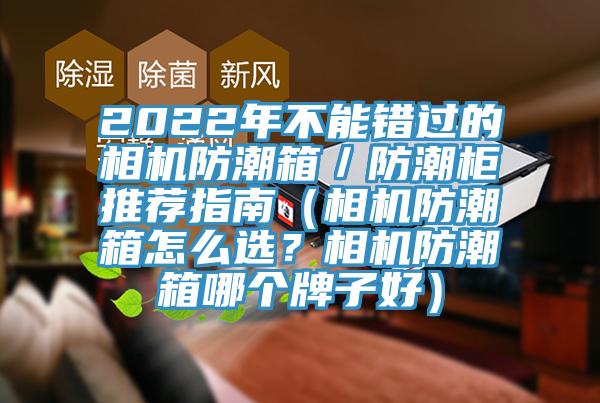 2022年不能錯(cuò)過(guò)的相機(jī)防潮箱／防潮柜推薦指南（相機(jī)防潮箱怎么選？相機(jī)防潮箱哪個(gè)牌子好）