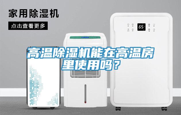 高溫除濕機(jī)能在高溫房里使用嗎？