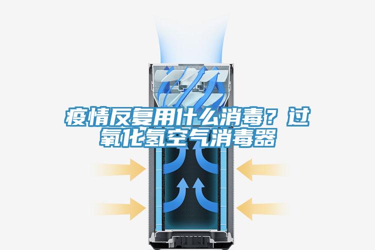 疫情反復(fù)用什么消毒？過氧化氫空氣消毒器