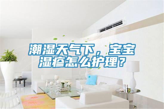 潮濕天氣下，寶寶濕疹怎么護理？