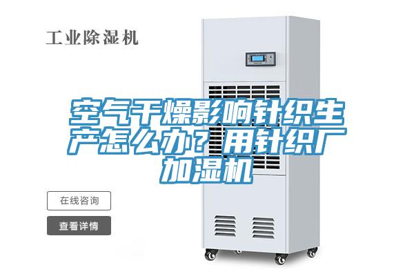 空氣干燥影響針織生產(chǎn)怎么辦？用針織廠加濕機(jī)