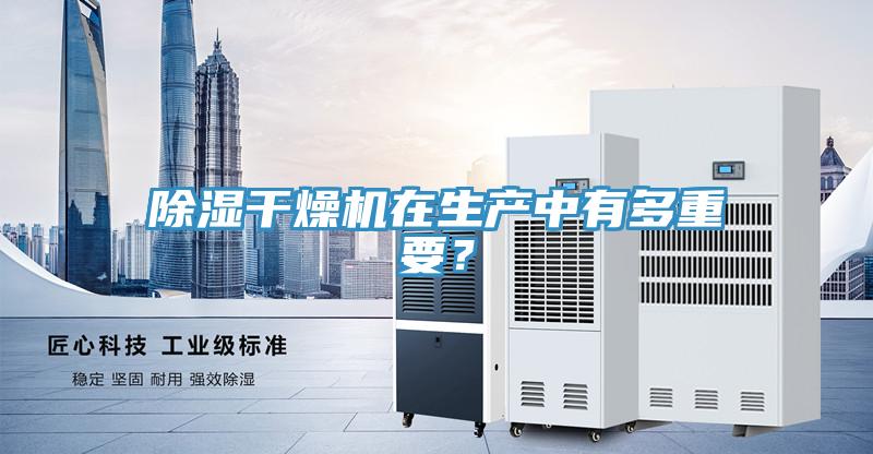 除濕干燥機在生產(chǎn)中有多重要？