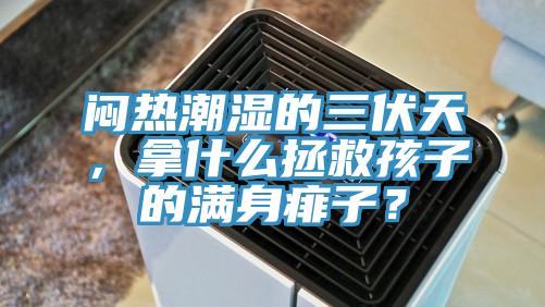 悶熱潮濕的三伏天，拿什么拯救孩子的滿身痱子？