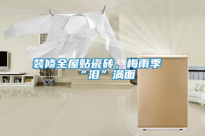 裝修全屋貼瓷磚，梅雨季“淚”滿面