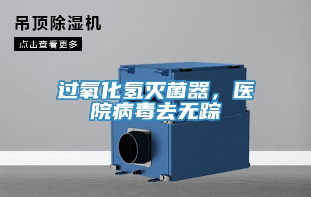 過氧化氫滅菌器，醫(yī)院病毒去無蹤