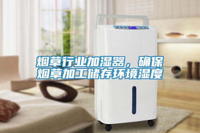 煙草行業(yè)加濕器，確保煙草加工儲存環(huán)境濕度