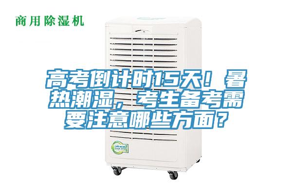 高考倒計(jì)時(shí)15天！暑熱潮濕，考生備考需要注意哪些方面？