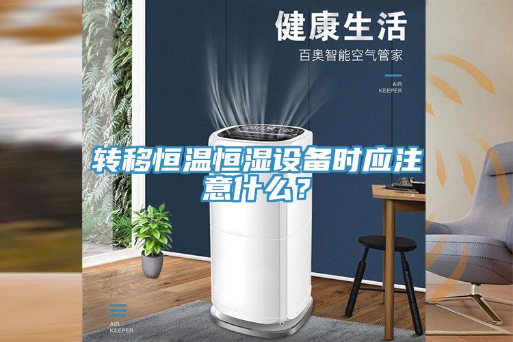 轉(zhuǎn)移恒溫恒濕設(shè)備時(shí)應(yīng)注意什么？
