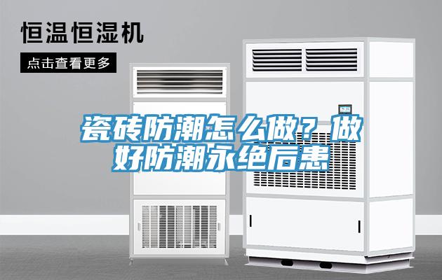 瓷磚防潮怎么做？做好防潮永絕后患