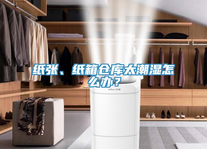 紙張、紙箱倉庫太潮濕怎么辦？