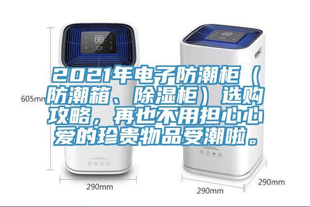 2021年電子防潮柜（防潮箱、除濕柜）選購攻略，再也不用擔心心愛的珍貴物品受潮啦。