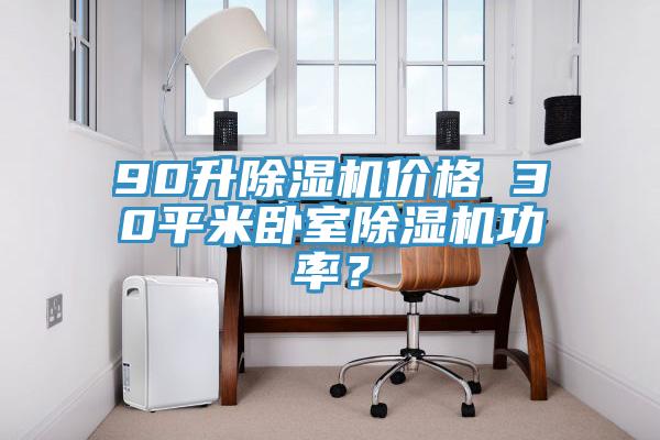 90升除濕機(jī)價(jià)格 30平米臥室除濕機(jī)功率？