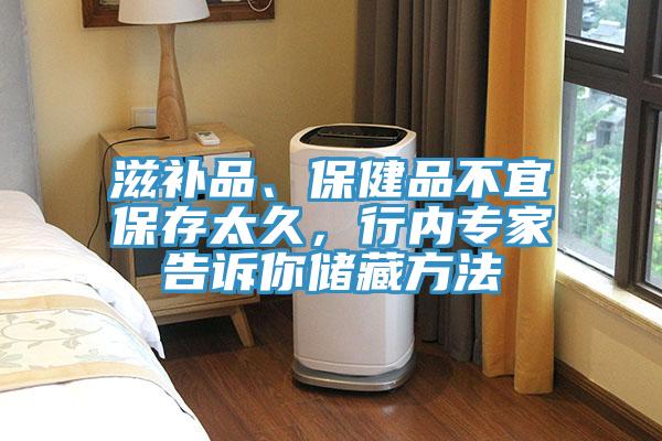 滋補(bǔ)品、保健品不宜保存太久，行內(nèi)專家告訴你儲(chǔ)藏方法
