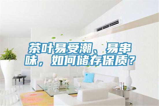 茶葉易受潮、易串味，如何儲存保質(zhì)？