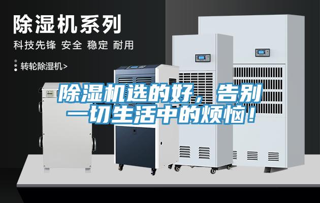 除濕機(jī)選的好，告別一切生活中的煩惱！