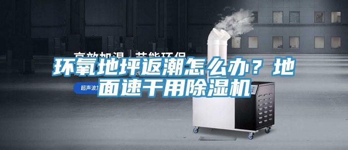 環(huán)氧地坪返潮怎么辦？地面速干用除濕機