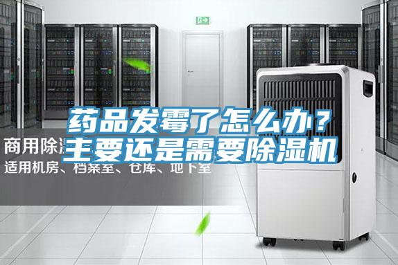 藥品發(fā)霉了怎么辦？主要還是需要除濕機