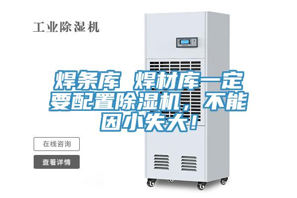 焊條庫 焊材庫一定要配置除濕機(jī)，不能因小失大！