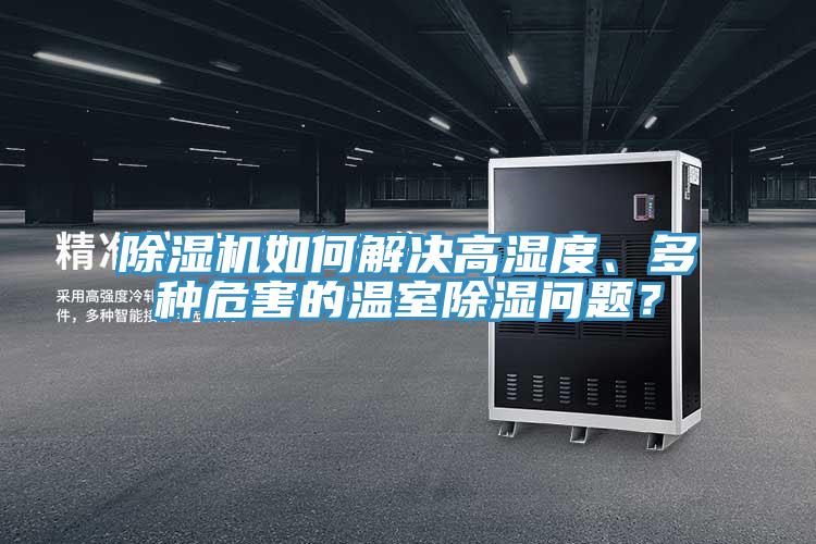 除濕機如何解決高濕度、多種危害的溫室除濕問題？