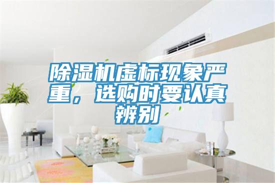 除濕機虛標現(xiàn)象嚴重，選購時要認真辨別