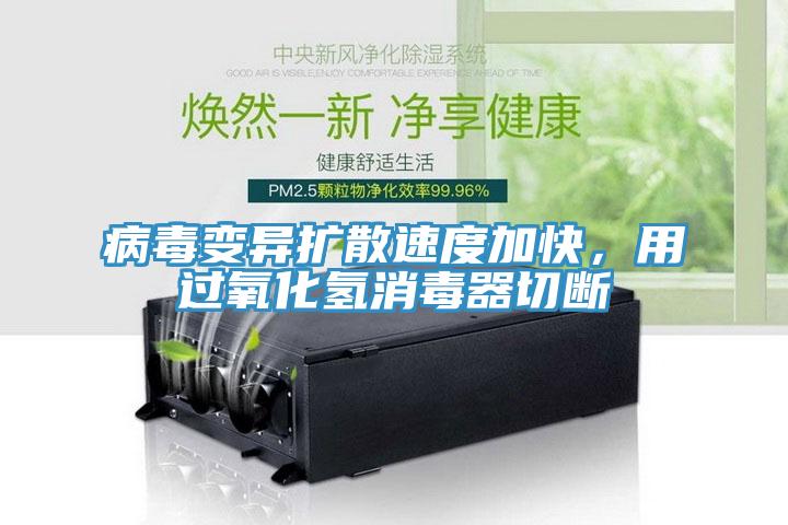 病毒變異擴(kuò)散速度加快，用過氧化氫消毒器切斷