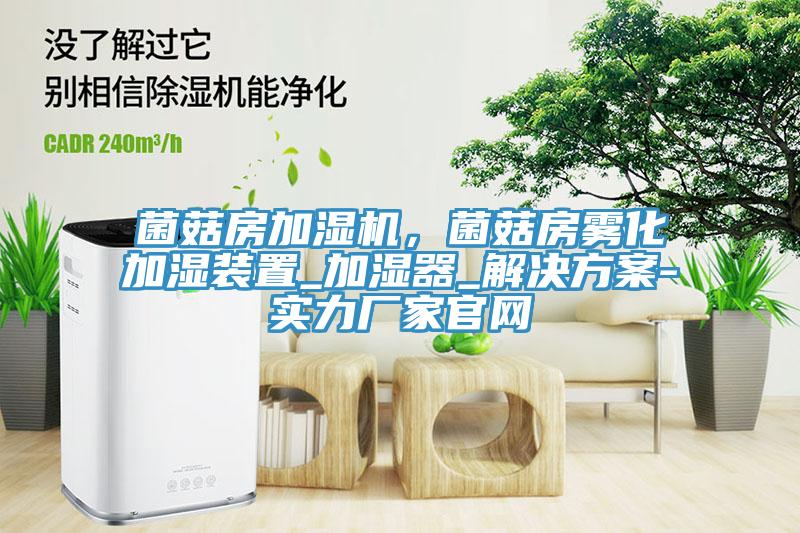 菌菇房加濕機(jī)，菌菇房霧化加濕裝置_加濕器_解決方案-實(shí)力廠家官網(wǎng)