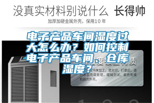 電子產(chǎn)品車間濕度過大怎么辦？如何控制電子產(chǎn)品車間、倉庫濕度？