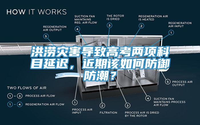 洪澇災(zāi)害導(dǎo)致高考兩項(xiàng)科目延遲，近期該如何防御防潮？