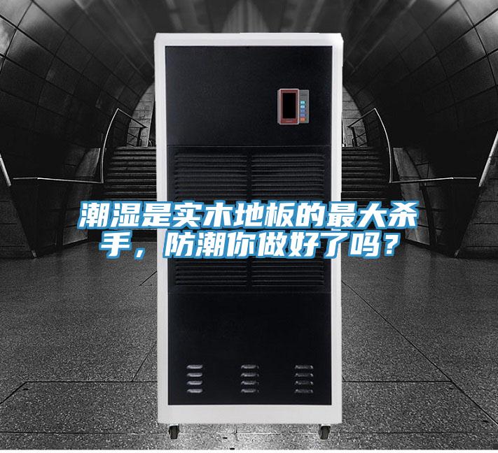 潮濕是實(shí)木地板的最大殺手，防潮你做好了嗎？