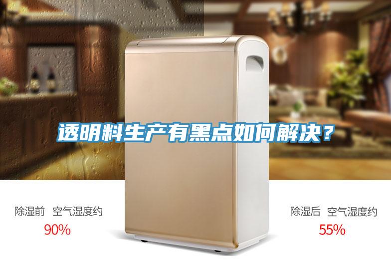 透明料生產(chǎn)有黑點如何解決？