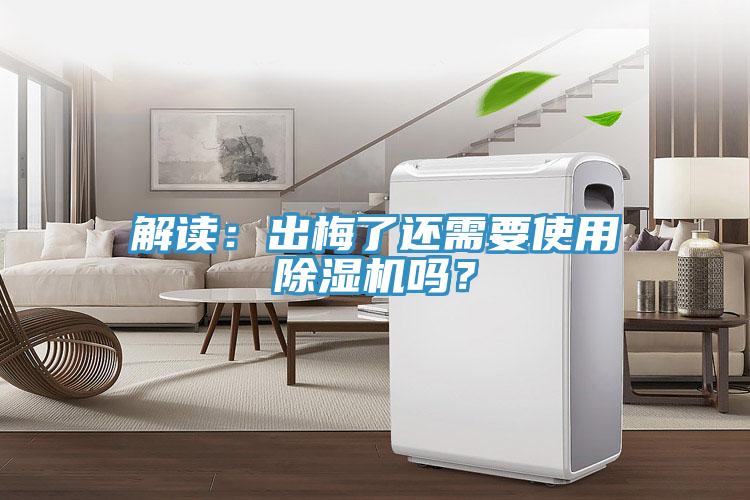 解讀：出梅了還需要使用除濕機(jī)嗎？