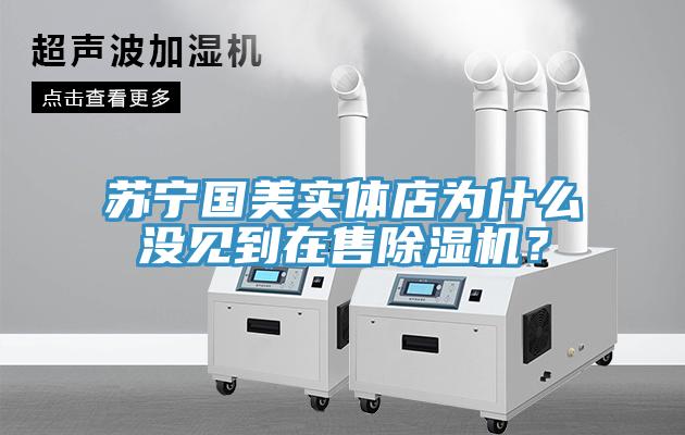 蘇寧國美實體店為什么沒見到在售除濕機？