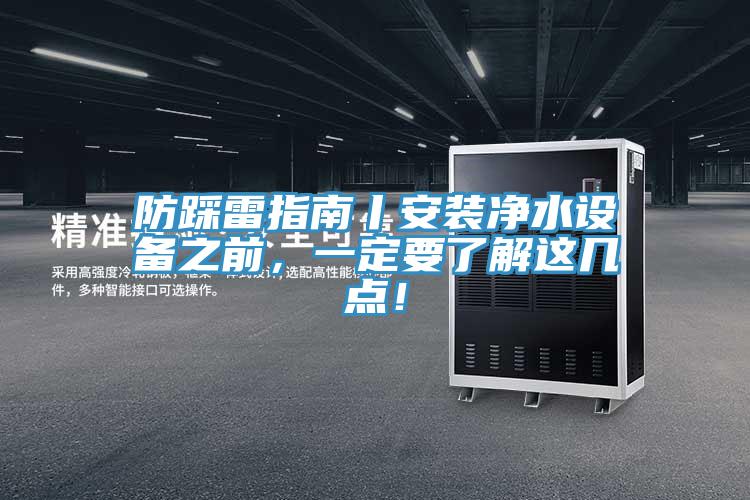 防踩雷指南丨安裝凈水設(shè)備之前，一定要了解這幾點(diǎn)！