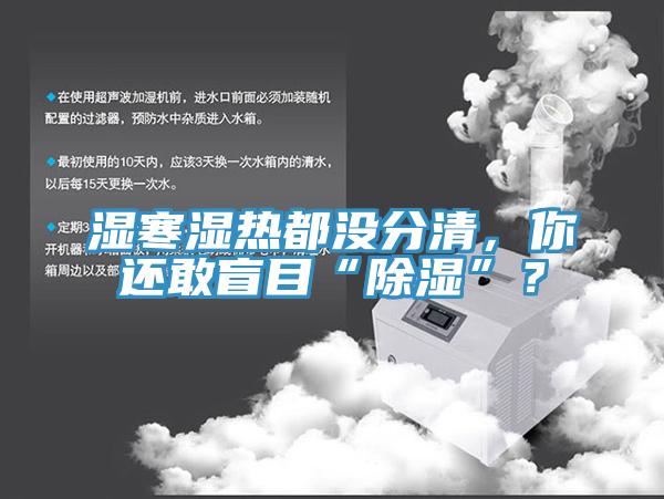 濕寒濕熱都沒分清，你還敢盲目“除濕”？