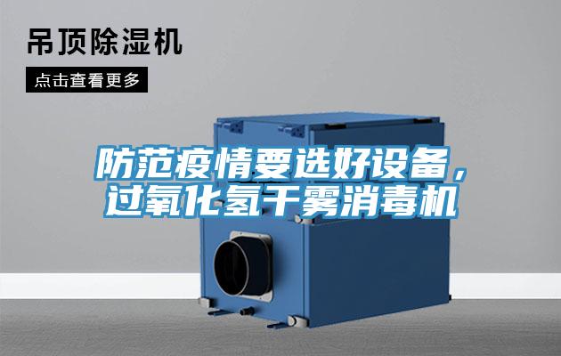 防范疫情要選好設(shè)備，過(guò)氧化氫干霧消毒機(jī)