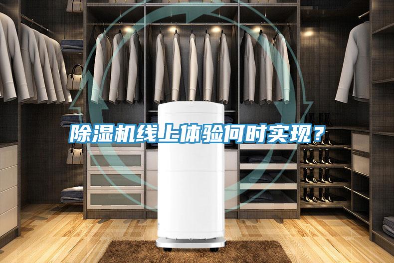 除濕機(jī)線上體驗(yàn)何時實(shí)現(xiàn)？