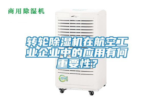 轉(zhuǎn)輪除濕機在航空工業(yè)企業(yè)中的應用有何重要性？