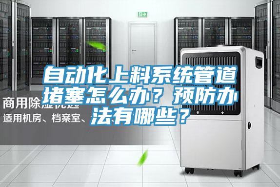 自動化上料系統(tǒng)管道堵塞怎么辦？預(yù)防辦法有哪些？