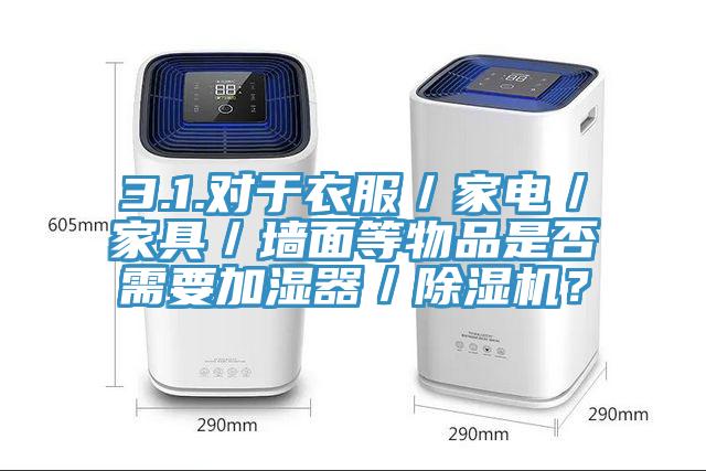 3.1.對(duì)于衣服／家電／家具／墻面等物品是否需要加濕器／除濕機(jī)？