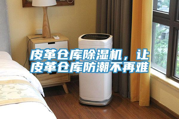 皮革倉庫除濕機(jī)，讓皮革倉庫防潮不再難