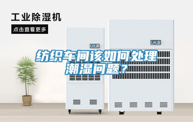 紡織車間該如何處理潮濕問題？