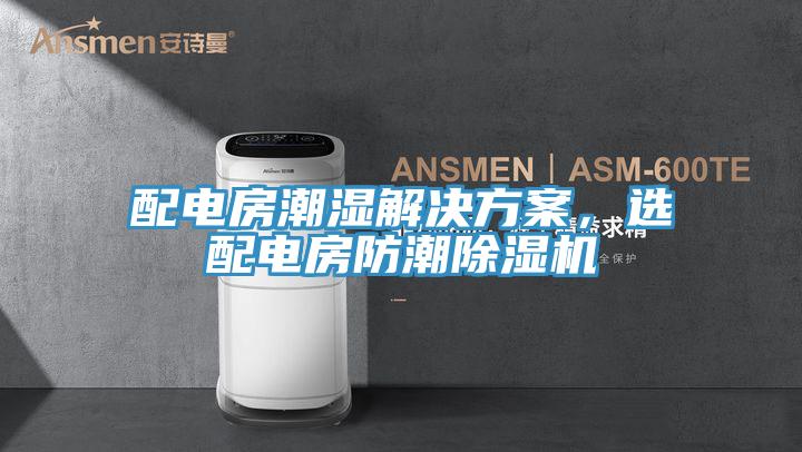 配電房潮濕解決方案，選配電房防潮除濕機(jī)