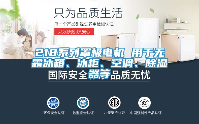 218系列罩極電機(jī) 用于無霜冰箱、冰柜、空調(diào)、除濕器等