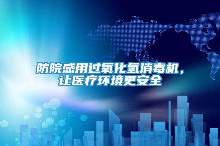 防院感用過(guò)氧化氫消毒機(jī)，讓醫(yī)療環(huán)境更安全