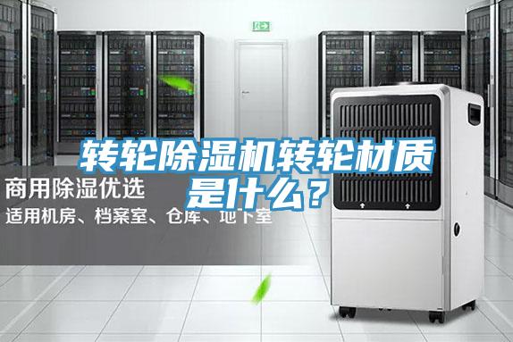 轉(zhuǎn)輪除濕機(jī)轉(zhuǎn)輪材質(zhì)是什么？