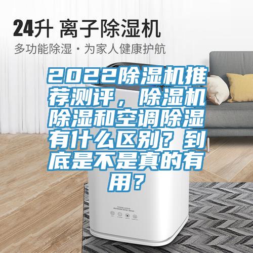 2022除濕機(jī)推薦測(cè)評(píng)，除濕機(jī)除濕和空調(diào)除濕有什么區(qū)別？到底是不是真的有用？