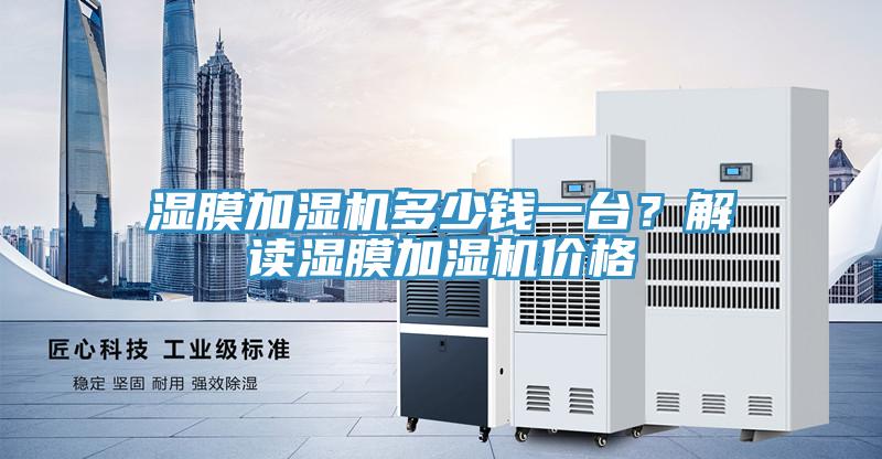 濕膜加濕機(jī)多少錢一臺？解讀濕膜加濕機(jī)價(jià)格