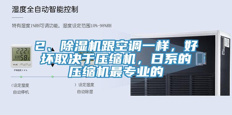 2、除濕機(jī)跟空調(diào)一樣，好壞取決于壓縮機(jī)，日系的壓縮機(jī)最專業(yè)的