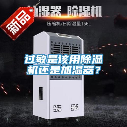 過敏是該用除濕機(jī)還是加濕器？