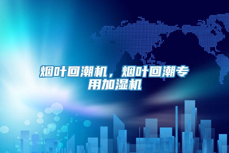 煙葉回潮機，煙葉回潮專用加濕機